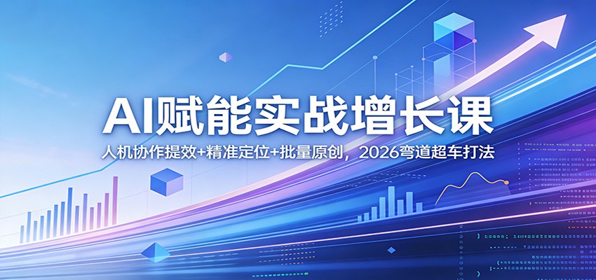 AI赋能实战增长课：人机协作提效+精准定位+批量原创，2026弯道超车打法-华夏圈