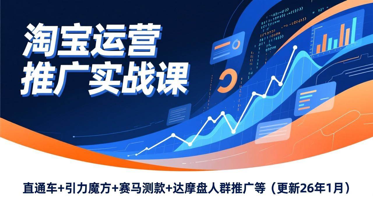 （17200期）淘宝运营推广实战课，直通车+引力魔方+赛马测款+达摩盘人群推广等（更新26年1月）-华夏圈