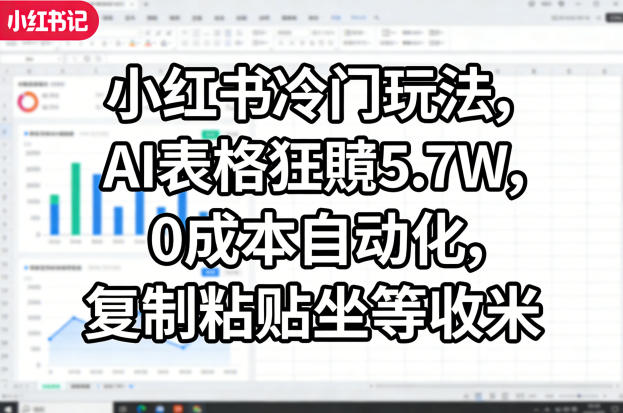 小红书冷门玩法，AI表格狂賺5.7W，0成本自动化，复制粘贴坐等收米-华夏圈