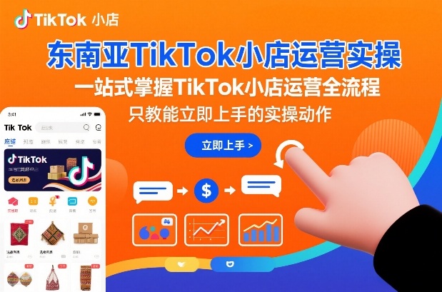 东南亚TikTok小店运营实操，一站式掌握TikTok小店运营全流程，只教能立即上手的实操动作-华夏圈
