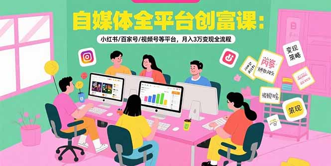 自媒体全平台创富课：小红书/百家号/视频号等平台，月入3万变现全流程-华夏圈