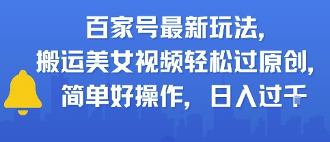 百家号最新玩法，搬运美女视频轻松过原创，简单好操作，日入多张-华夏圈
