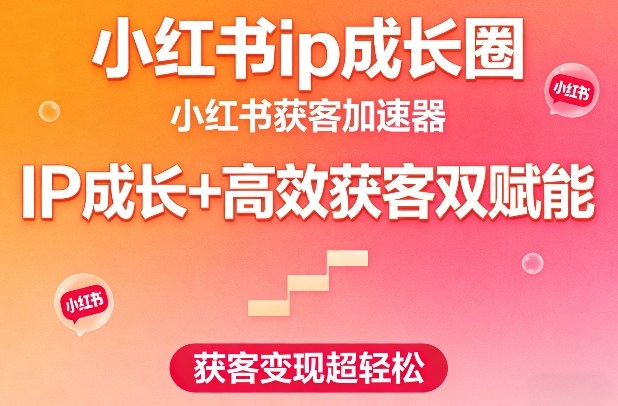 小红书ip成长圈，小红书获客加速器，IP成长+高效获客双赋能，获客变现超轻松-华夏圈