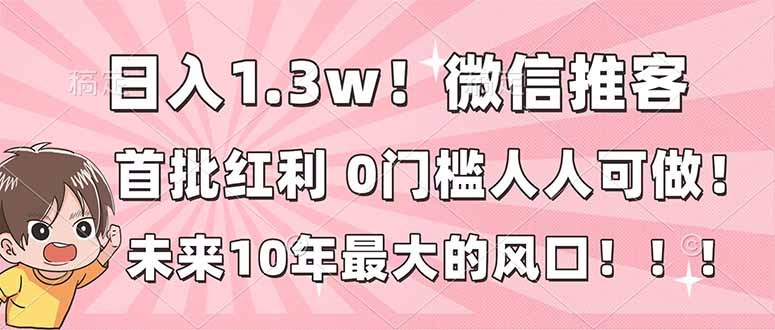 日入1.3w！微信推客，首批红利，未来10年最大的风口，0门槛，人人可做！