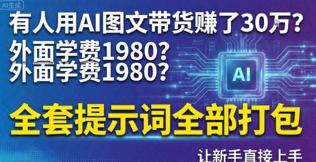 有人用AI图文带货賺了30w？外面学费1980？全套提示词全部打包，让新手直接上手-华夏圈