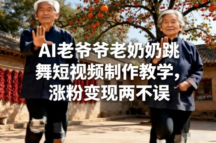 AI老爷爷老奶奶跳舞短视频制作教学，涨粉变现两不误-华夏圈