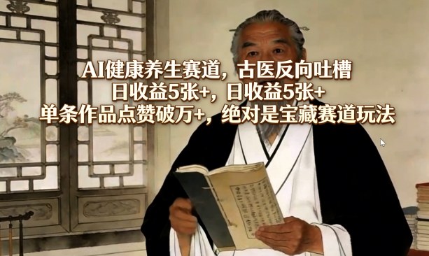 AI健康养生赛道，古医反向吐槽，日收益5张+，单条作品点赞破万+，绝对是宝藏赛道玩法-华夏圈