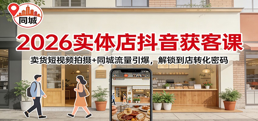 2026实体店抖音获客课：卖货短视频拍摄+同城流量引爆，解锁到店转化密码-华夏圈