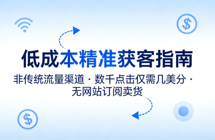 低成本精准获客指南，用非传统流量渠道，实现数千点击仅需几美分，不用网站也能搞订阅卖货-华夏圈
