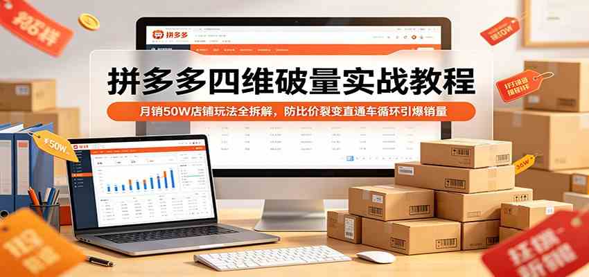 拼多多四维破量实战教程：月销50W店铺玩法全拆解，防比价裂变直通车循环引爆销量-华夏圈