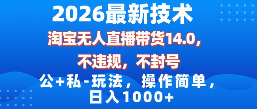 （17110期）2026最新技术，淘宝无人直播带货14.0，不封号，不违规，公+私玩法，操作简单，日入1000+-华夏圈