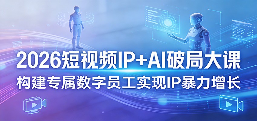 2026短视频IP+AI破局大课，构建专属数字员工实现IP暴力增长-华夏圈