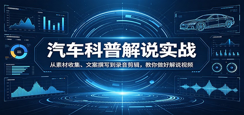 汽车科普解说实战：从素材收集、文案撰写到录音剪辑，教你做好解说视频-华夏圈