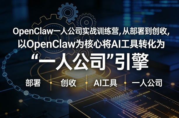 OpenClaw小龙虾+一人公司实战训练营，从部署到创收，将AI工具转化为“一人公司”引擎，低成本变现-华夏圈