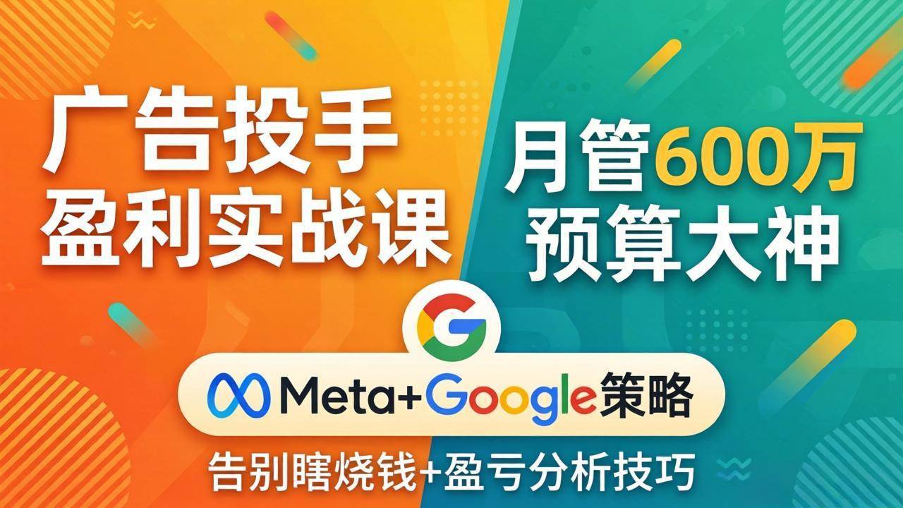 （17925期）广告投手盈利实战课：月管600万预算大神，带你告别瞎烧钱，Meta+Google策略+盈亏分析-华夏圈