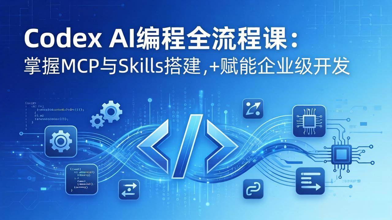（17809期）Codex AI编程全流程课：模块化教学+双项目实战，掌握MCP与Skills搭建，赋能企业级开发-华夏圈