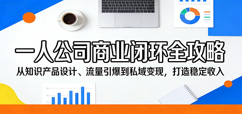 一人公司商业闭环全攻略：从知识产品设计、流量引爆到私域变现，打造稳定收入-华夏圈