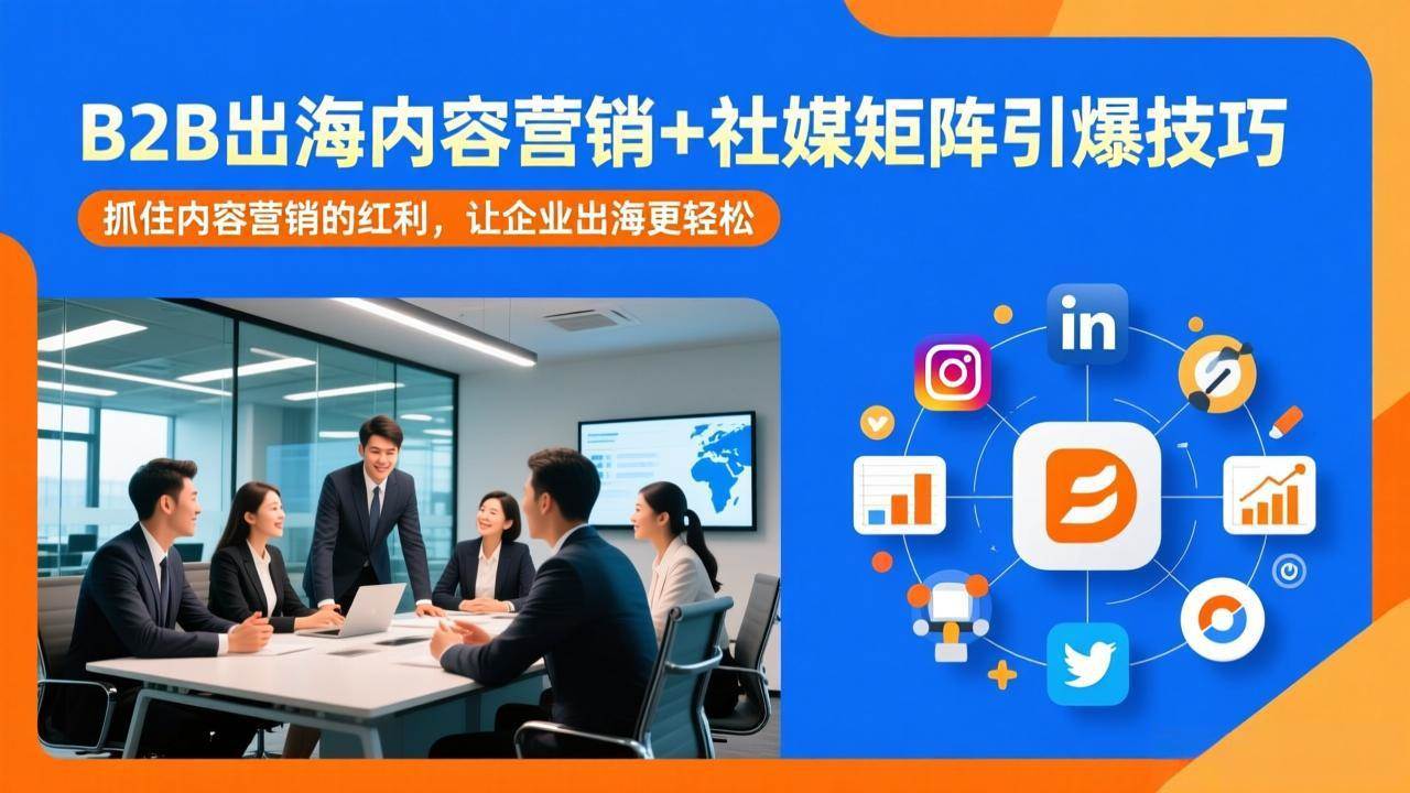 （17470期）B2B出海内容营销+社媒矩阵引爆技巧：抓住内容营销的红利，让企业出海更轻松-华夏圈