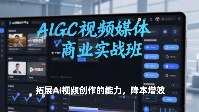 AIGC视频媒体商业实战班，拓展AI视频创作的能力，降本增效-华夏圈