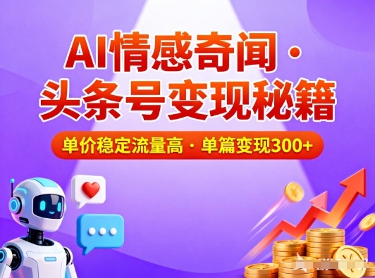 头条号做AI情感奇闻内容，单价稳定流量高，一篇变现3张-华夏圈