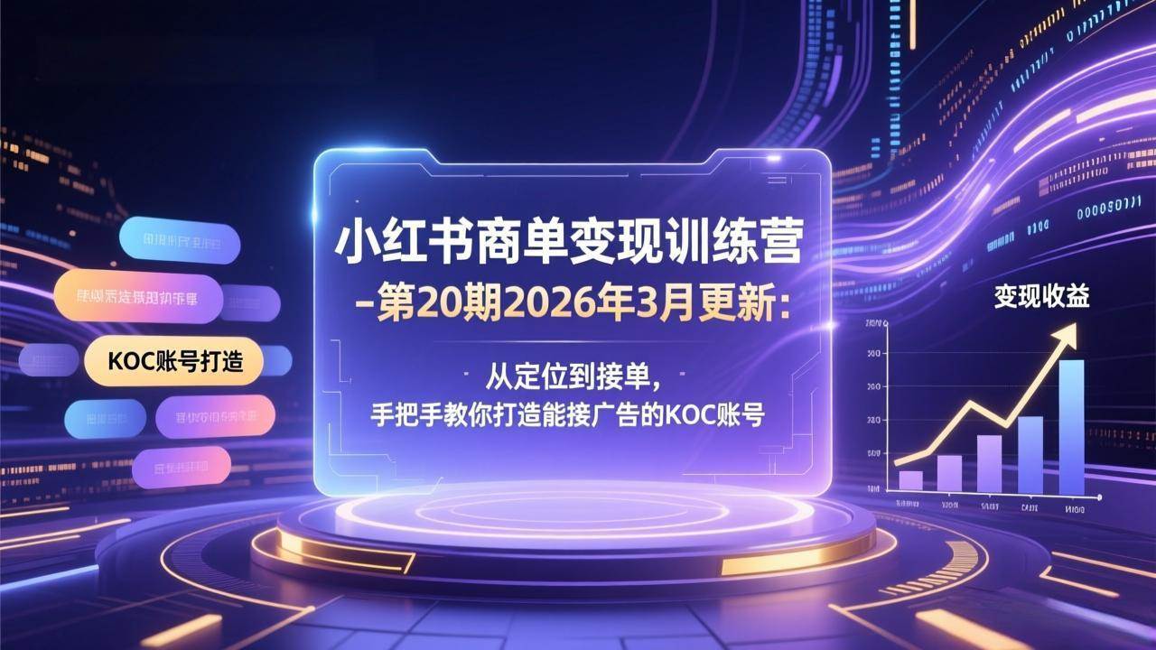 （17590期）小红书商单变现训练营-第20期26年3月更新：从定位到接单，手把手教你打造能接广告的KOC账号-华夏圈