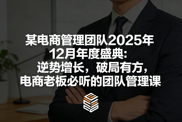 某电商管理团队2025年12月年度盛典：逆势增长，破局有方，电商老板必听的团队管理课-华夏圈
