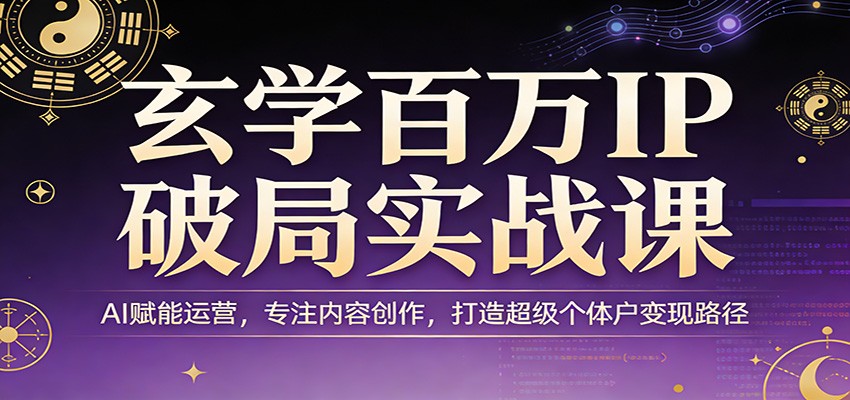 玄学百万IP破局实战课：AI赋能运营，专注内容创作，打造超级个体户变现路径-华夏圈