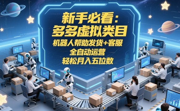 新手必看：多多虚拟类目，机器人帮助发货+客服，全自动运营，轻松月入五位数【揭秘】-华夏圈