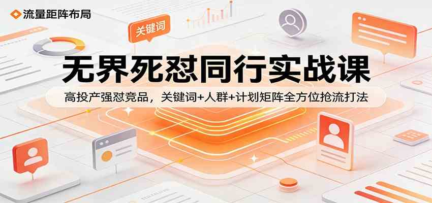 无界死怼同行实战课：高投产强怼竞品，关键词+人群+计划矩阵全方位抢流打法-华夏圈