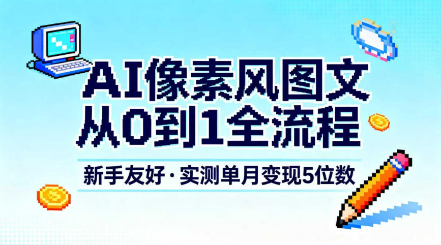 AI像素风图文从0到1全流程，新手友好，实测单月变现5位数-华夏圈