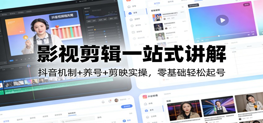 影视剪辑一站式讲解：抖音机制+养号+剪映实操，零基础轻松起号-华夏圈