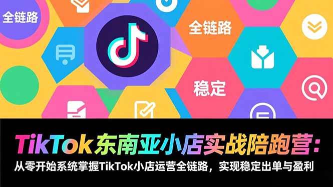 （17037期）TikTok东南亚小店实战陪跑营：从零开始系统掌握TikTok小店运营全链路，实现稳定出单与盈利-华夏圈