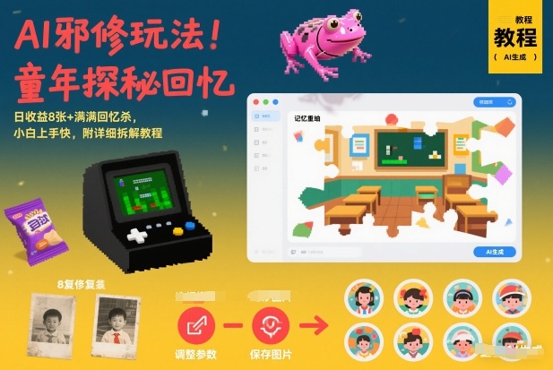 AI邪修玩法，童年探秘回忆，日收益8张+满满回忆杀，小白上手快，附详细拆解教程-华夏圈