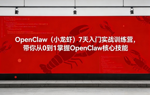 OpenClaw（小龙虾）7天入门实战训练营，带你从0到1掌握OpenClaw核心技能（更新）-华夏圈