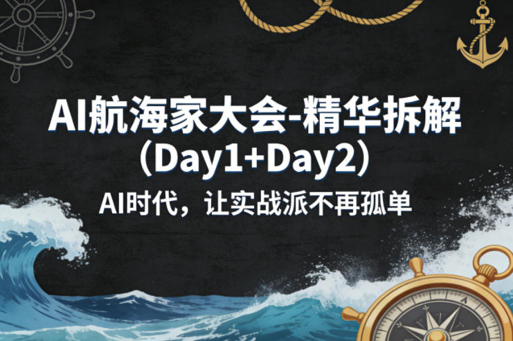 AI航海家大会-精华拆解（Day1+Day2）AI时代，让实战派不再孤单-华夏圈