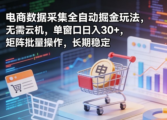 独家电商数据采集全自动掘金玩法，无需云机，单窗口日入30+，矩阵批量操作，长期稳定【揭秘】-华夏圈