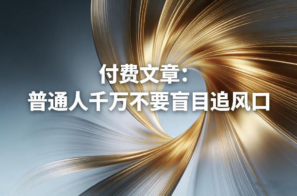 付费文章：普通人千万不要盲目追风口-华夏圈