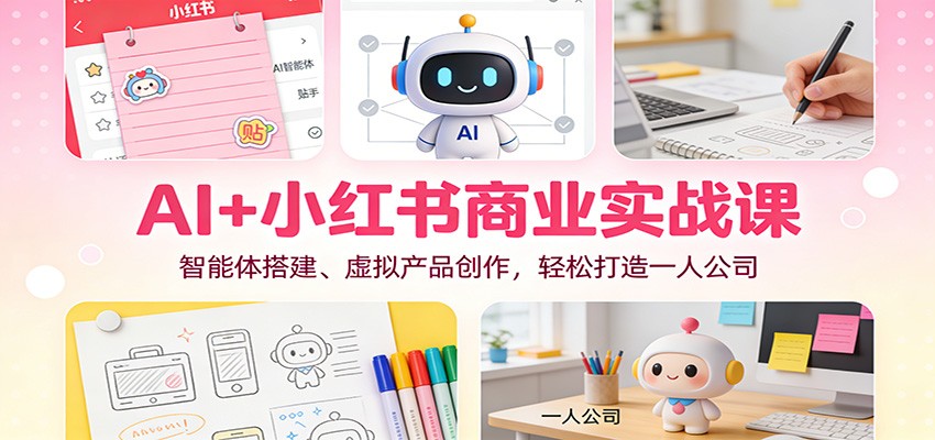 AI+小红书商业实战课：智能体搭建、虚拟产品创作，轻松打造一人公司-华夏圈