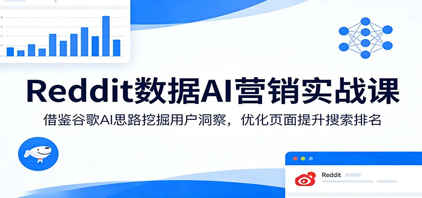 Reddit数据AI营销实战课：借鉴谷歌AI思路挖掘用户洞察，优化页面提升搜索排名-华夏圈