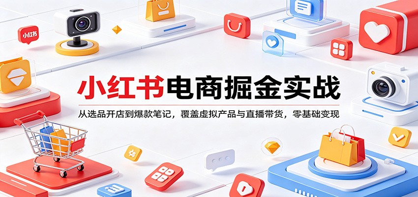 小红书电商掘金实战：从选品开店到爆款笔记，覆盖虚拟产品与直播带货，零基础变现-华夏圈