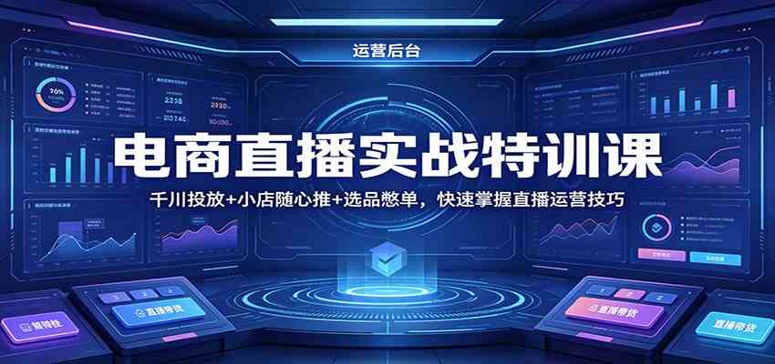 电商直播实战特训课：千川投放+小店随心推+选品憋单，快速掌握直播运营技巧-华夏圈