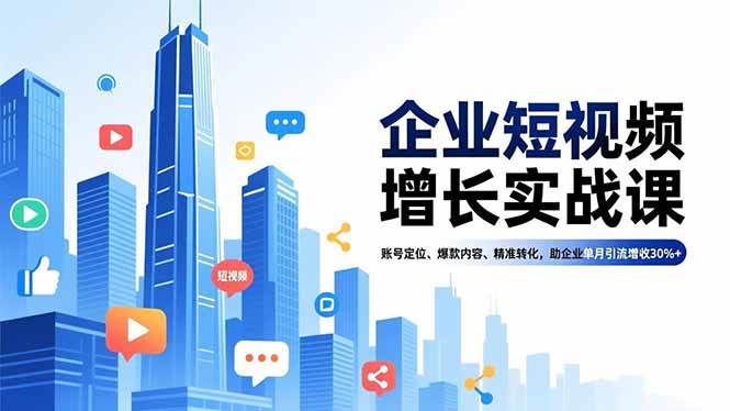 （16867期）企业短视频增长实战课，账号定位、爆款内容、精准转化，助企业单月引流增收30%+-华夏圈