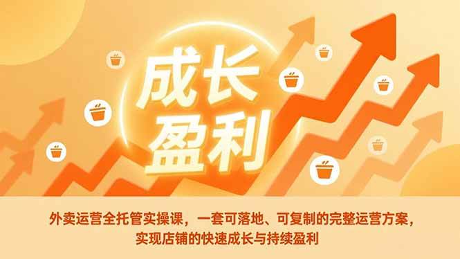 （17028期）外卖运营全托管实操课，一套可落地、可复制的完整运营方案，实现店铺的快速成长与持续盈利-华夏圈