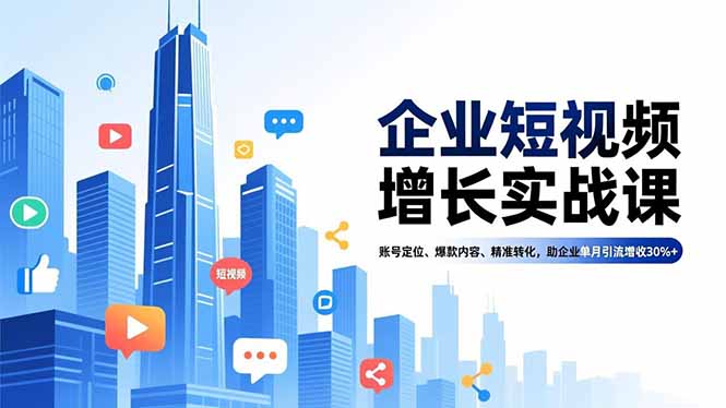 企业短视频增长实战课，账号定位、爆款内容、精准转化，助企业单月引流增收30%+-华夏圈