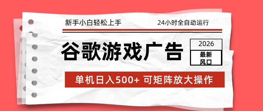 （17122期）2026最新谷歌游戏广告 单机日入500+ 24小时全自动运行，新手小白轻松玩转-华夏圈
