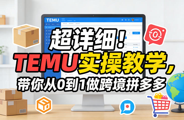 超详细！TEMU实操教学，带你从0到1做跨境拼多多-华夏圈