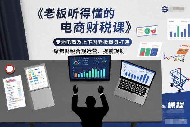 老板听得懂的电商财税课，专为电商及上下游老板量身打造，聚焦财税合规运营、提前规划-华夏圈