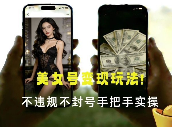 最新美女号变现玩法！不违规不封号，变现路径多，完整教程拆解！-华夏圈