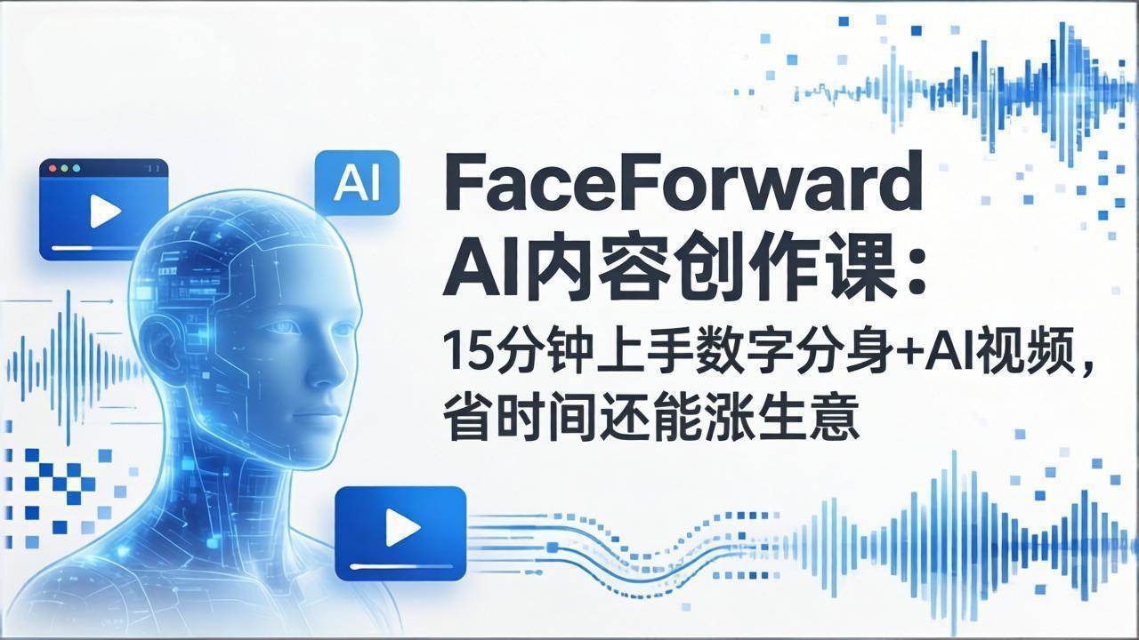 （17681期）FaceForward AI内容创作课：15分钟上手数字分身+AI视频，省时间还能涨生意-华夏圈