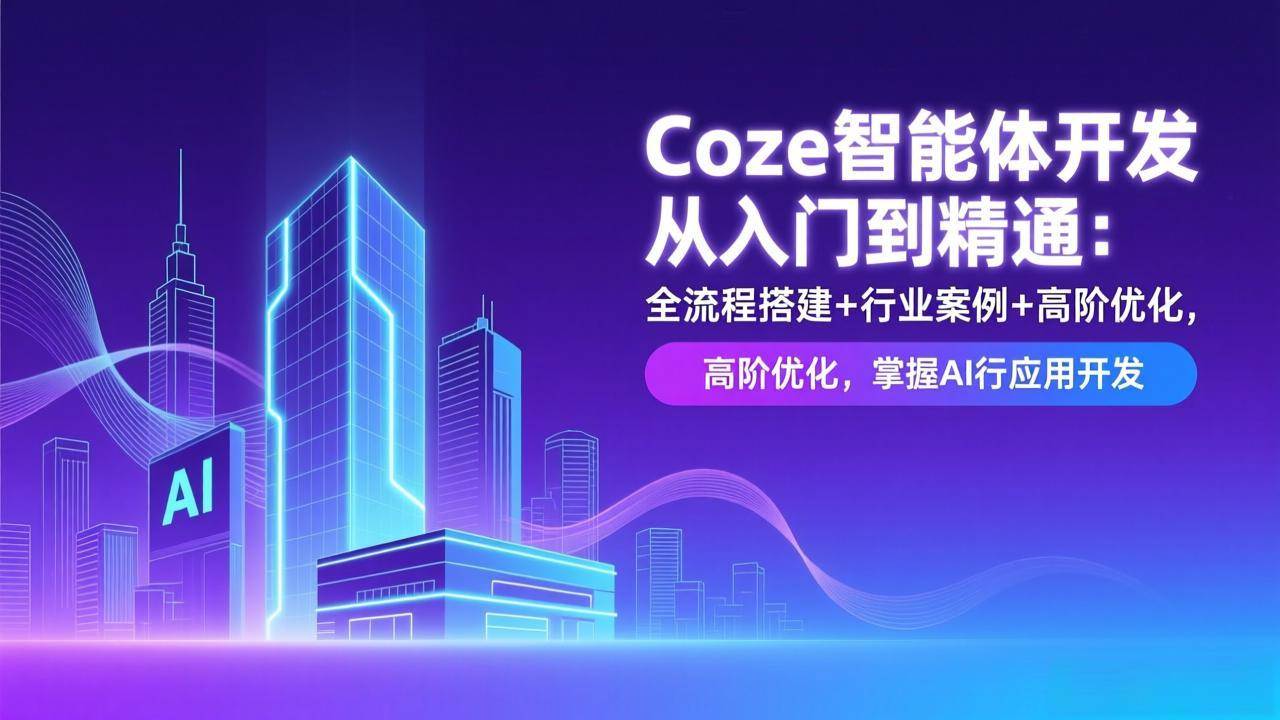 （17199期）Coze智能体开发从入门到精通：全流程搭建+行业案例+高阶优化，掌握AI应用开发-华夏圈